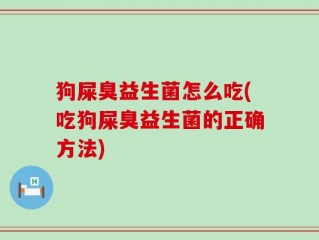 狗屎臭益生菌怎么吃(吃狗屎臭益生菌的正确方法)