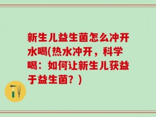 新生儿益生菌怎么冲开水喝(热水冲开，科学喝：如何让新生儿获益于益生菌？)