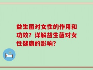 益生菌对女性的作用和功效？详解益生菌对女性健康的影响？