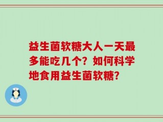 益生菌软糖大人一天最多能吃几个？如何科学地食用益生菌软糖？