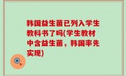 韩国益生菌已列入学生教科书了吗(学生教材中含益生菌，韩国率先实现)
