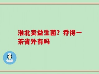 淮北卖益生菌？乔得一茶省外有吗