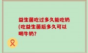 益生菌吃过多久能吃奶(吃益生菌后多久可以喝牛奶？