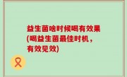益生菌啥时候喝有效果(喝益生菌最佳时机，有效见效)