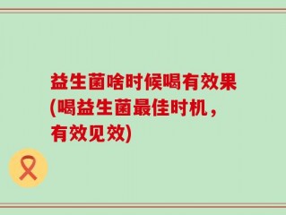 益生菌啥时候喝有效果(喝益生菌最佳时机，有效见效)