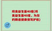 拜奥益生菌40度(拜奥益生菌40度，为你的肠道健康保驾护航)
