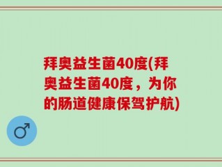 拜奥益生菌40度(拜奥益生菌40度，为你的肠道健康保驾护航)