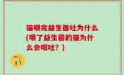 猫喂完益生菌吐为什么(喂了益生菌的猫为什么会呕吐？)