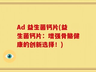 Ad 益生菌钙片(益生菌钙片：增强骨骼健康的创新选择！)