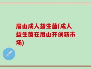 眉山成人益生菌(成人益生菌在眉山开创新市场)