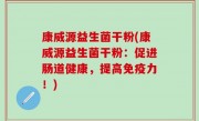 康威源益生菌干粉(康威源益生菌干粉：促进肠道健康，提高免疫力！)