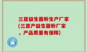 三亚益生菌粉生产厂家(三亚产益生菌粉厂家，产品质量有保障)