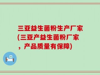 三亚益生菌粉生产厂家(三亚产益生菌粉厂家，产品质量有保障)