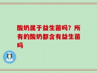 酸奶属于益生菌吗？所有的酸奶都含有益生菌吗
