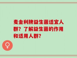 麦金利牌益生菌适宜人群？了解益生菌的作用和适用人群？