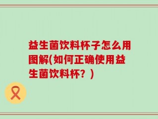 益生菌饮料杯子怎么用图解(如何正确使用益生菌饮料杯？)