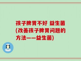 孩子脾胃不好 益生菌(改善孩子脾胃问题的方法——益生菌)