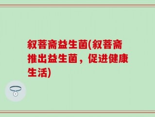 叙菩斋益生菌(叙菩斋推出益生菌，促进健康生活)