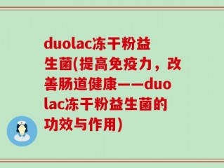 duolac冻干粉益生菌(提高免疫力，改善肠道健康——duolac冻干粉益生菌的功效与作用)