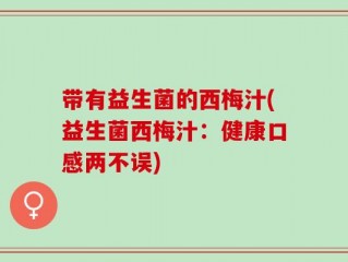 带有益生菌的西梅汁(益生菌西梅汁：健康口感两不误)