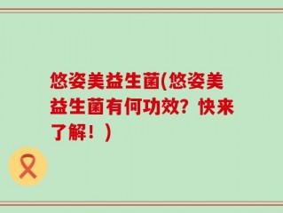 悠姿美益生菌(悠姿美益生菌有何功效？快来了解！)