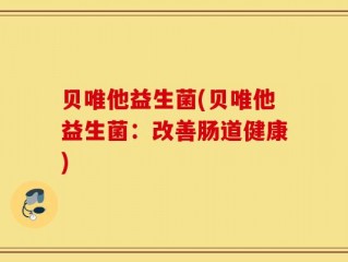 贝唯他益生菌(贝唯他益生菌：改善肠道健康)