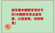 益生菌木糖醇牙膏好不好(木糖醇牙膏含益生菌，口感清爽，功效明显)