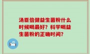 汤臣倍健益生菌粉什么时候喝最好？科学喝益生菌粉的正确时间？