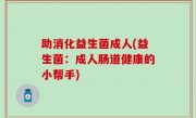 助消化益生菌成人(益生菌：成人肠道健康的小帮手)