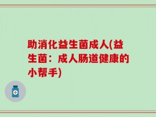 助消化益生菌成人(益生菌：成人肠道健康的小帮手)