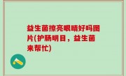 益生菌擦亮眼睛好吗图片(护肠明目，益生菌来帮忙)