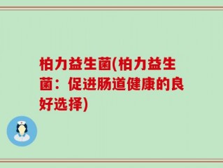 柏力益生菌(柏力益生菌：促进肠道健康的良好选择)