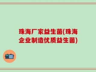 珠海厂家益生菌(珠海企业制造优质益生菌)