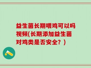 益生菌长期喂鸡可以吗视频(长期添加益生菌对鸡类是否安全？)