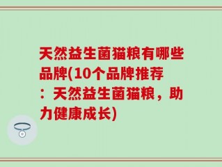 天然益生菌猫粮有哪些品牌(10个品牌推荐：天然益生菌猫粮，助力健康成长)