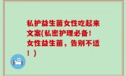 私护益生菌女性吃起来文案(私密护理必备！女性益生菌，告别不适！)