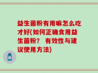益生菌粉有用嘛怎么吃才好(如何正确食用益生菌粉？ 有效性与建议使用方法)