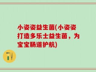 小姿姿益生菌(小姿姿打造多乐士益生菌，为宝宝肠道护航)
