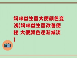 妈咪益生菌大便颜色变浅(妈咪益生菌改善便秘 大便颜色逐渐减淡)