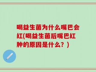 喝益生菌为什么嘴巴会红(喝益生菌后嘴巴红肿的原因是什么？)