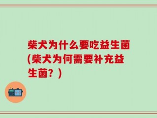 柴犬为什么要吃益生菌(柴犬为何需要补充益生菌？)