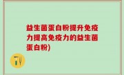 益生菌蛋白粉提升免疫力提高免疫力的益生菌蛋白粉)