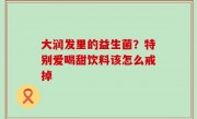 大润发里的益生菌？特别爱喝甜饮料该怎么戒掉