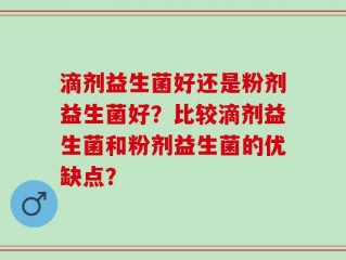 滴剂益生菌好还是粉剂益生菌好？比较滴剂益生菌和粉剂益生菌的优缺点？
