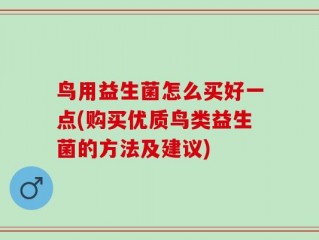 鸟用益生菌怎么买好一点(购买优质鸟类益生菌的方法及建议)