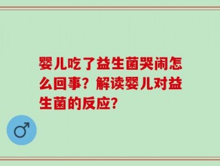 婴儿吃了益生菌哭闹怎么回事？解读婴儿对益生菌的反应？