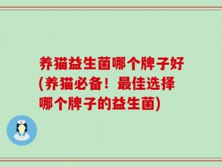 养猫益生菌哪个牌子好(养猫必备！最佳选择哪个牌子的益生菌)