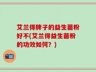 艾兰得牌子的益生菌粉好不(艾兰得益生菌粉的功效如何？)