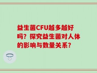 益生菌CFU越多越好吗？探究益生菌对人体的影响与数量关系？