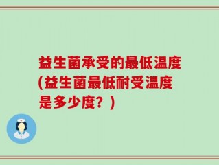 益生菌承受的最低温度(益生菌最低耐受温度是多少度？)